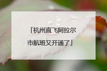 杭州直飞阿拉尔市航班又开通了