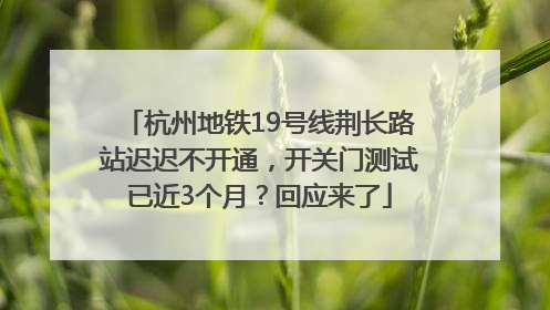 杭州地铁19号线荆长路站迟迟不开通，开关门测试已近3个月？回应来了