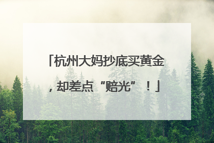 杭州大妈抄底买黄金，却差点“赔光”！