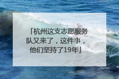 杭州这支志愿服务队又来了，这件事，他们坚持了19年