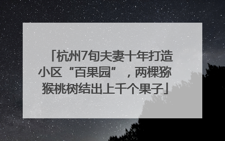 杭州7旬夫妻十年打造小区“百果园”，两棵猕猴桃树结出上千个果子