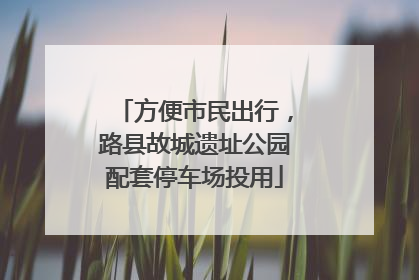 方便市民出行，路县故城遗址公园配套停车场投用