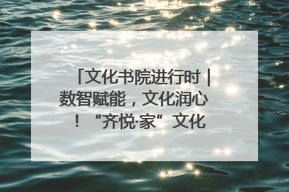 文化书院进行时｜数智赋能，文化润心！“齐悦·家”文化书院超有料