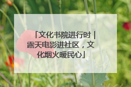 文化书院进行时｜露天电影进社区，文化烟火暖民心