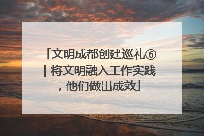 文明成都创建巡礼⑥｜将文明融入工作实践，他们做出成效