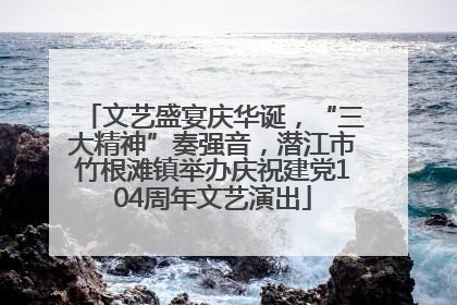 文艺盛宴庆华诞，“三大精神”奏强音，潜江市竹根滩镇举办庆祝建党104周年文艺演出