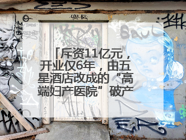 斥资11亿元，开业仅6年，由五星酒店改成的“高端妇产医院”破产重整！登记债权总额已超17亿元