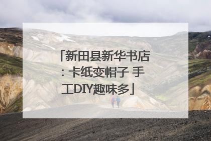 新田县新华书店：卡纸变帽子 手工DIY趣味多