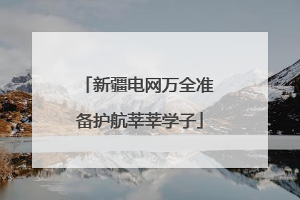 新疆电网万全准备护航莘莘学子
