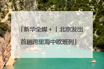 新华全媒＋丨北京发出首趟跨里海中欧班列