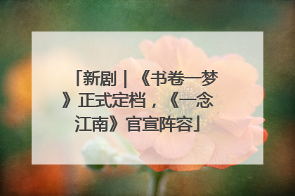 新剧｜《书卷一梦》正式定档，《一念江南》官宣阵容