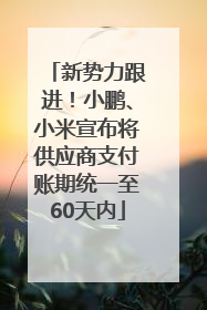 新势力跟进！小鹏、小米宣布将供应商支付账期统一至60天内