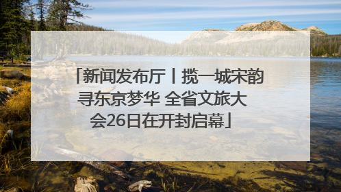 新闻发布厅丨揽一城宋韵 寻东京梦华 全省文旅大会26日在开封启幕