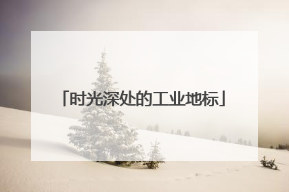 时光深处的工业地标
