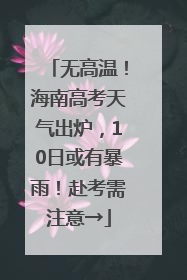 无高温！海南高考天气出炉，10日或有暴雨！赴考需注意→