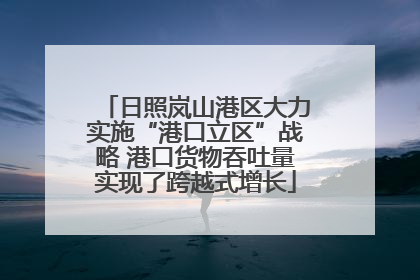 日照岚山港区大力实施“港口立区”战略 港口货物吞吐量实现了跨越式增长