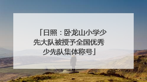 日照：卧龙山小学少先大队被授予全国优秀少先队集体称号