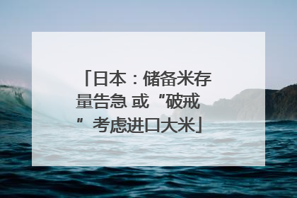 日本：储备米存量告急 或“破戒”考虑进口大米