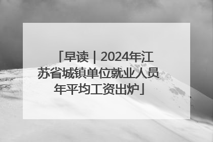早读｜2024年江苏省城镇单位就业人员年平均工资出炉