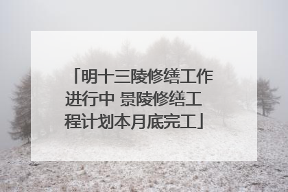 明十三陵修缮工作进行中 景陵修缮工程计划本月底完工