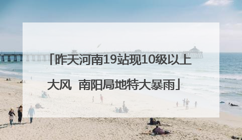 昨天河南19站现10级以上大风  南阳局地特大暴雨