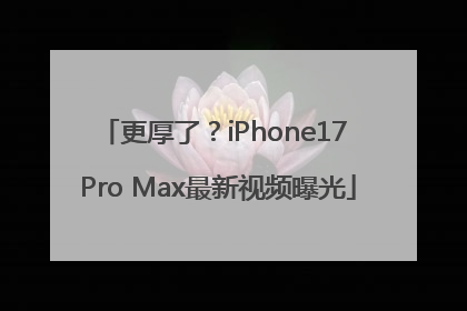 更厚了？iPhone17 Pro Max最新视频曝光