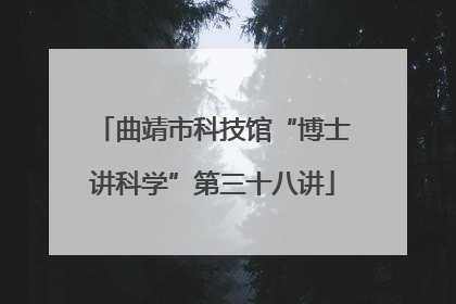 曲靖市科技馆“博士讲科学”第三十八讲