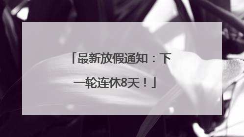 最新放假通知：下一轮连休8天！