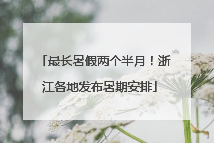 最长暑假两个半月！浙江各地发布暑期安排