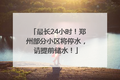 最长24小时！郑州部分小区将停水，请提前储水！