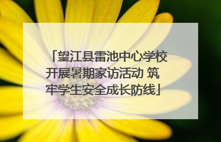 望江县雷池中心学校开展暑期家访活动 筑牢学生安全成长防线