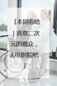 本周看啥｜喜欢二次元的观众，去电影院吧