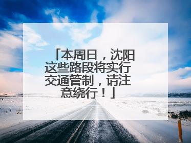 本周日，沈阳这些路段将实行交通管制，请注意绕行！