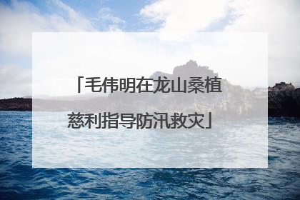 毛伟明在龙山桑植慈利指导防汛救灾