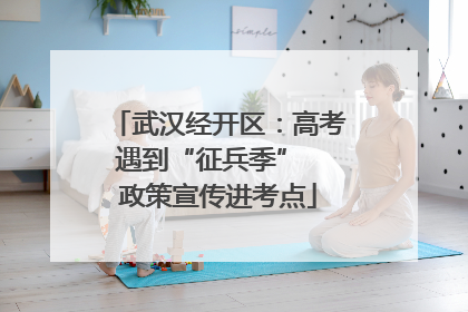 武汉经开区：高考遇到“征兵季”  政策宣传进考点