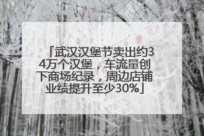 武汉汉堡节卖出约34万个汉堡，车流量创下商场纪录，周边店铺业绩提升至少30%