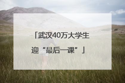 武汉40万大学生迎“最后一课”