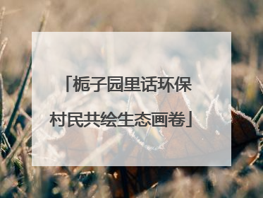 栀子园里话环保 村民共绘生态画卷