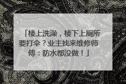 楼上洗澡，楼下上厕所要打伞？业主找来维修师傅：防水都没做！