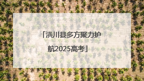 潢川县多方聚力护航2025高考
