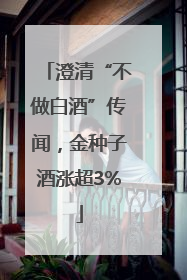 澄清“不做白酒”传闻，金种子酒涨超3%