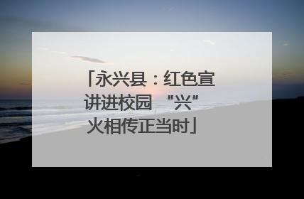 永兴县：红色宣讲进校园 “兴”火相传正当时