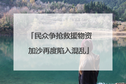 民众争抢救援物资 加沙再度陷入混乱