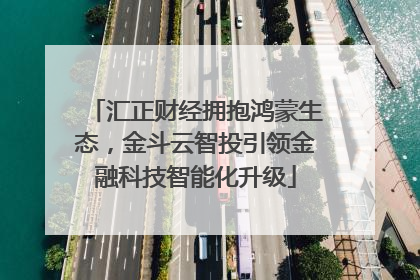 汇正财经拥抱鸿蒙生态，金斗云智投引领金融科技智能化升级