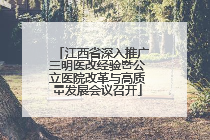 江西省深入推广三明医改经验暨公立医院改革与高质量发展会议召开