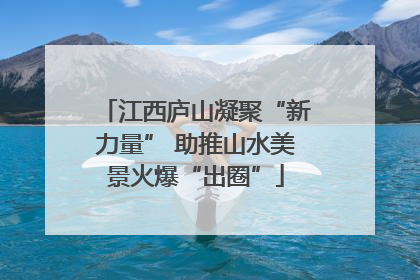 江西庐山凝聚“新力量” 助推山水美景火爆“出圈”