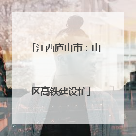江西庐山市：山区高铁建设忙