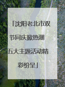 沈阳老北市双节同庆掀热潮 五大主题活动精彩纷呈