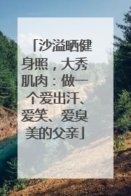 沙溢晒健身照，大秀肌肉：做一个爱出汗、爱笑、爱臭美的父亲