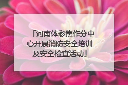 河南体彩焦作分中心开展消防安全培训及安全检查活动